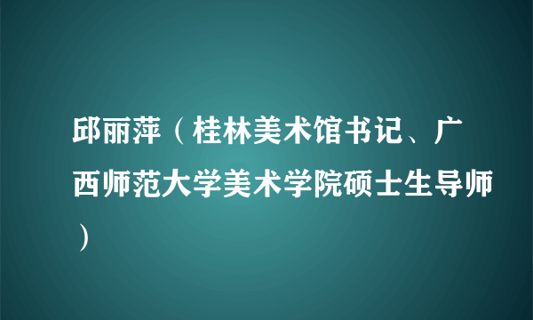 邱丽萍（桂林美术馆书记、广西师范大学美术学院硕士生导师）