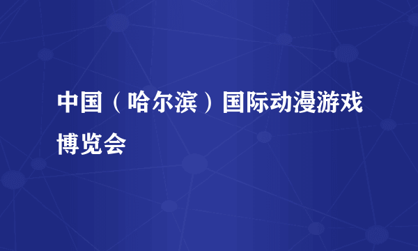 中国（哈尔滨）国际动漫游戏博览会