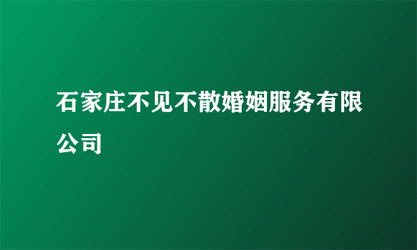 什么是石家庄不见不散婚姻服务有限公司