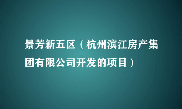 什么是景芳新五区（杭州滨江房产集团有限公司开发的项目）