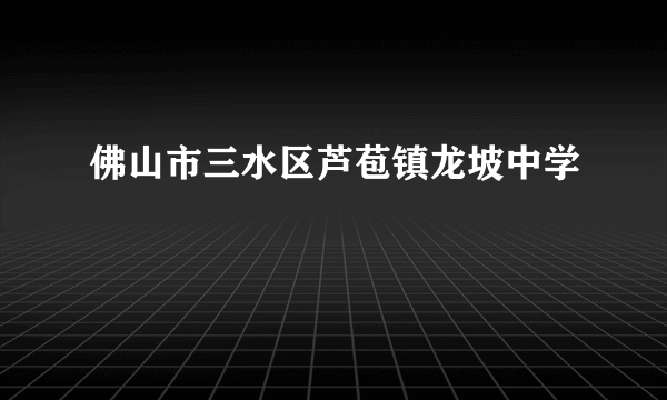 佛山市三水区芦苞镇龙坡中学