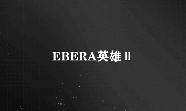 EBERA英雄Ⅱ