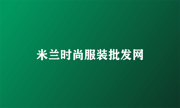 什么是米兰时尚服装批发网