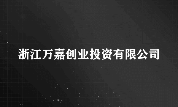 什么是浙江万嘉创业投资有限公司