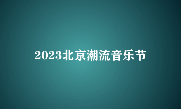 什么是2023北京潮流音乐节