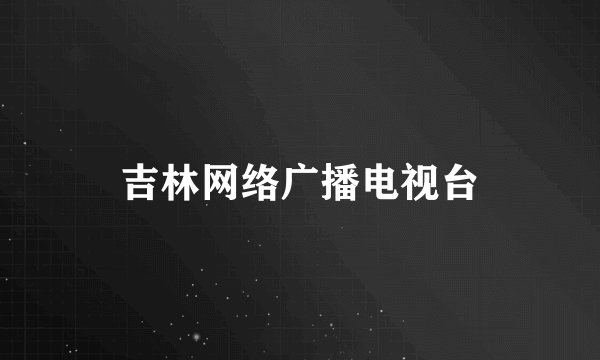 吉林网络广播电视台