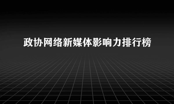 政协网络新媒体影响力排行榜