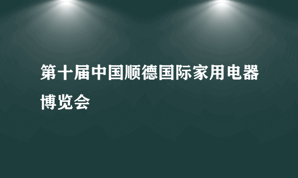 第十届中国顺德国际家用电器博览会