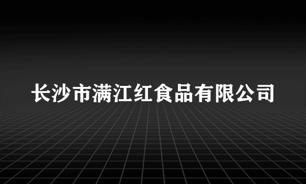 什么是长沙市满江红食品有限公司