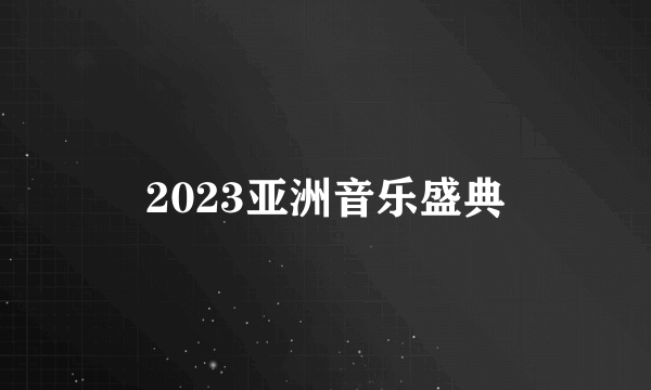 2023亚洲音乐盛典