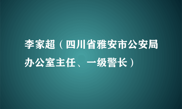 李家超（四川省雅安市公安局办公室主任、一级警长）