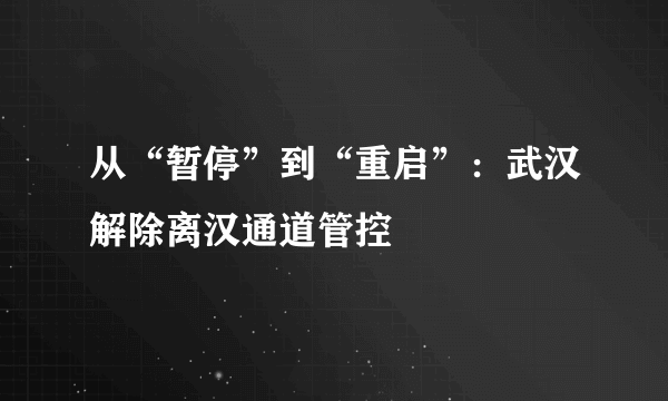 从“暂停”到“重启”：武汉解除离汉通道管控