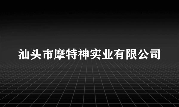 汕头市摩特神实业有限公司