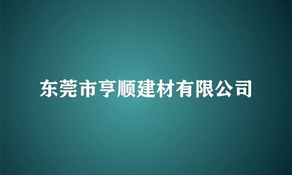 东莞市亨顺建材有限公司