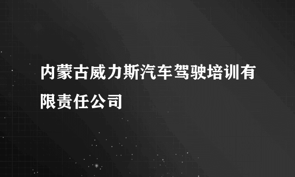 内蒙古威力斯汽车驾驶培训有限责任公司