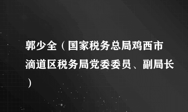 郭少全（国家税务总局鸡西市滴道区税务局党委委员、副局长）