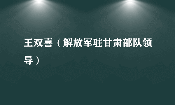 什么是王双喜（解放军驻甘肃部队领导）