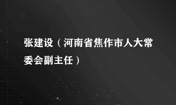 张建设（河南省焦作市人大常委会副主任）