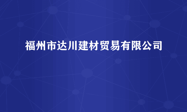 什么是福州市达川建材贸易有限公司