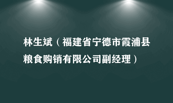 什么是林生斌（福建省宁德市霞浦县粮食购销有限公司副经理）