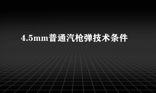 4.5mm普通汽枪弹技术条件