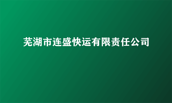 什么是芜湖市连盛快运有限责任公司