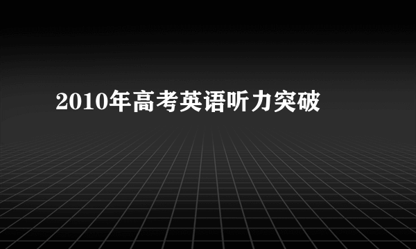 2010年高考英语听力突破