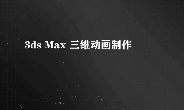 3ds Max 三维动画制作