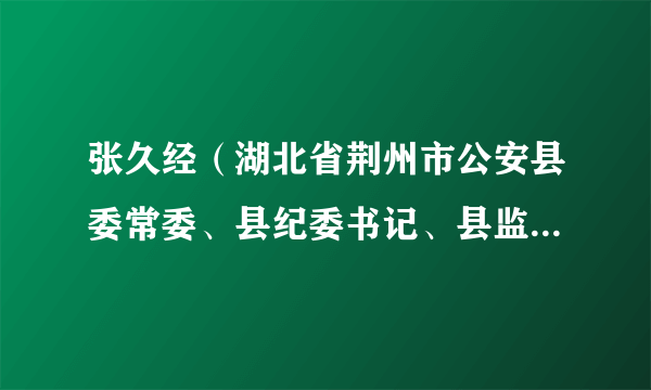 张久经（湖北省荆州市公安县委常委、县纪委书记、县监委主任）