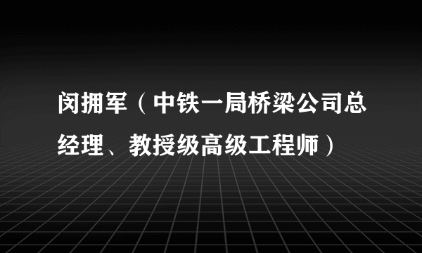 什么是闵拥军（中铁一局桥梁公司总经理、教授级高级工程师）