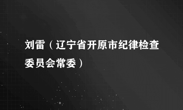 刘雷（辽宁省开原市纪律检查委员会常委）