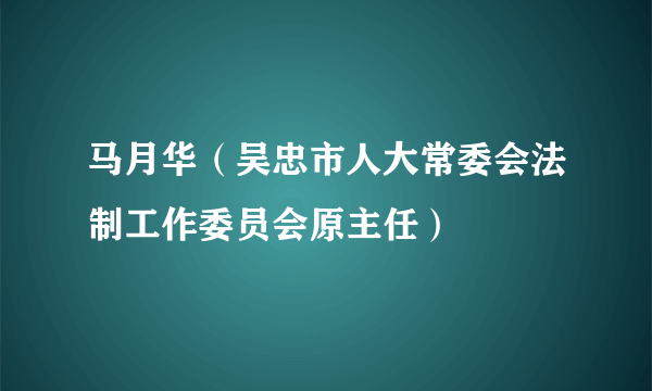 马月华（吴忠市人大常委会法制工作委员会原主任）