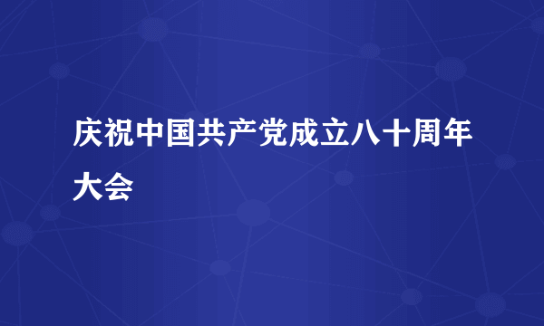 庆祝中国共产党成立八十周年大会