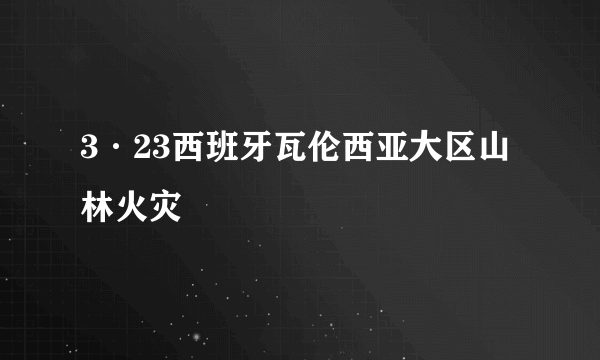 3·23西班牙瓦伦西亚大区山林火灾