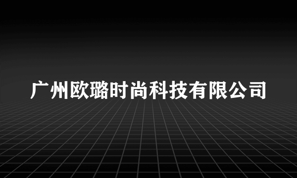 广州欧璐时尚科技有限公司