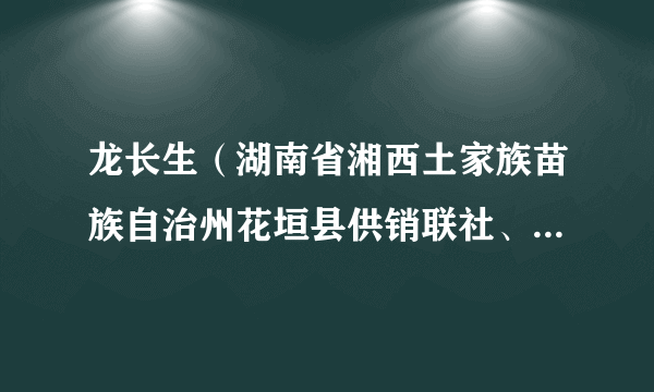 什么是龙长生（湖南省湘西土家族苗族自治州花垣县供销联社、理事会副主任）