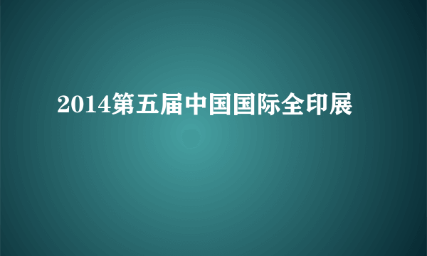 2014第五届中国国际全印展