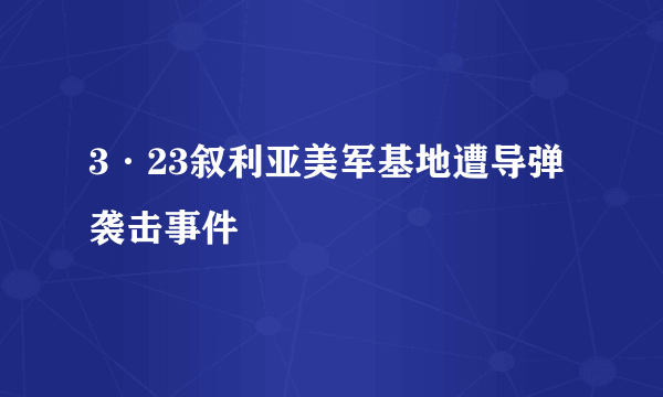 什么是3·23叙利亚美军基地遭导弹袭击事件