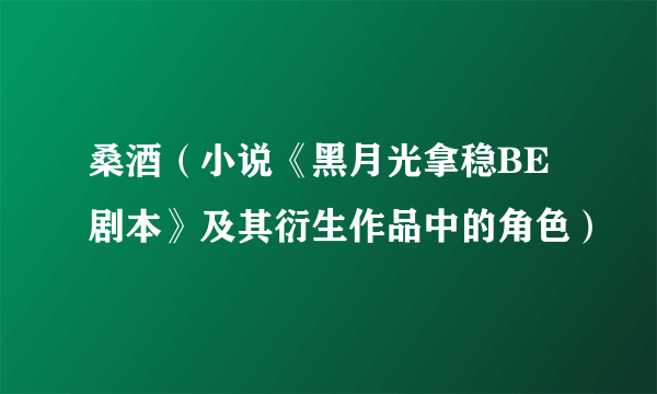 桑酒（小说《黑月光拿稳BE剧本》及其衍生作品中的角色）