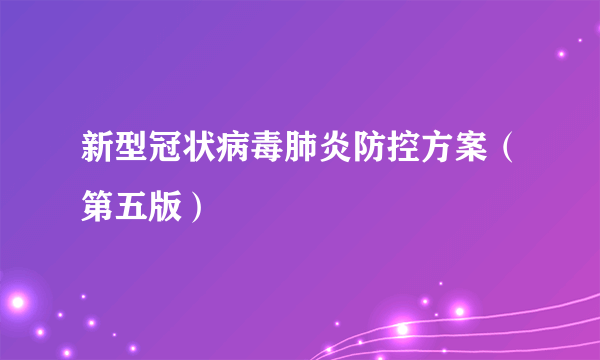 什么是新型冠状病毒肺炎防控方案（第五版）