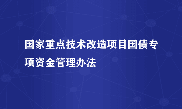 国家重点技术改造项目国债专项资金管理办法