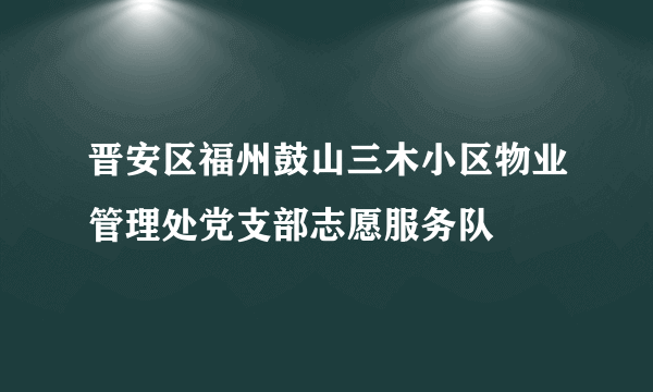 晋安区福州鼓山三木小区物业管理处党支部志愿服务队