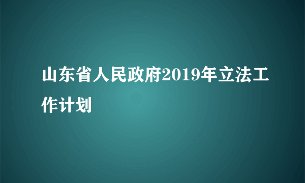 什么是山东省人民政府2019年立法工作计划