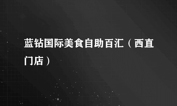 什么是蓝钻国际美食自助百汇（西直门店）