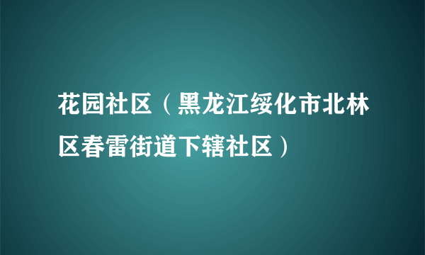 什么是花园社区（黑龙江绥化市北林区春雷街道下辖社区）