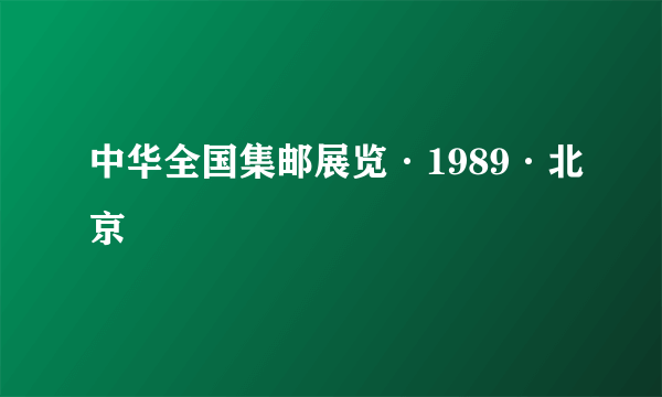 中华全国集邮展览·1989·北京