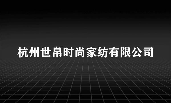 什么是杭州世帛时尚家纺有限公司