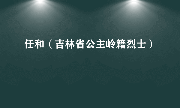 任和（吉林省公主岭籍烈士）