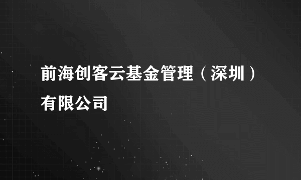 前海创客云基金管理（深圳）有限公司