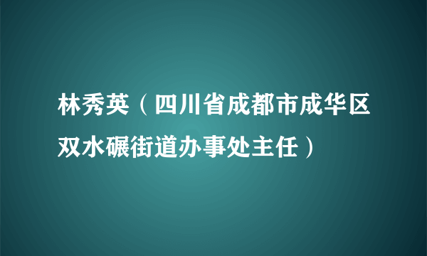 林秀英（四川省成都市成华区双水碾街道办事处主任）